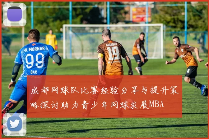 成都网球队比赛经验分享与提升策略探讨助力青少年网球发展MBA