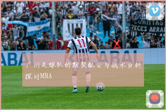 广州足球队的默契配合与战术分析探讨MBA