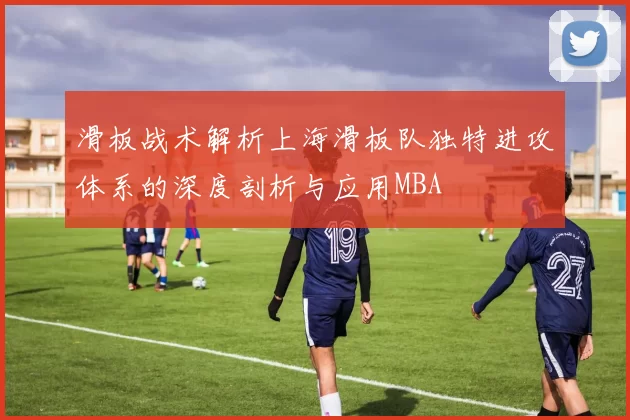 滑板战术解析上海滑板队独特进攻体系的深度剖析与应用MBA