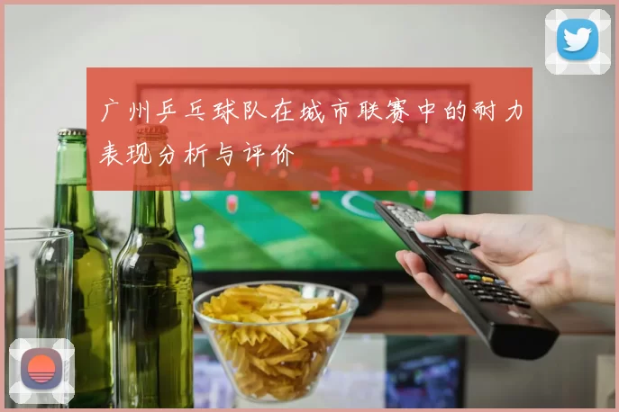 广州乒乓球队在城市联赛中的耐力表现分析与评价