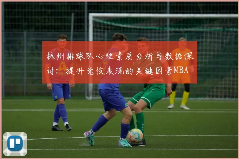 杭州排球队心理素质分析与数据探讨：提升竞技表现的关键因素MBA