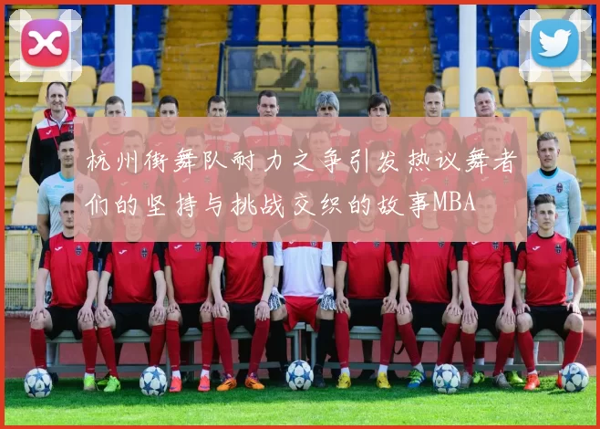 杭州街舞队耐力之争引发热议舞者们的坚持与挑战交织的故事MBA