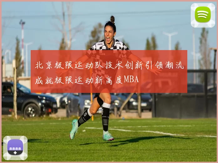 北京极限运动队技术创新引领潮流成就极限运动新高度MBA