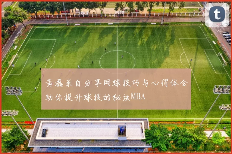 黄磊亲自分享网球技巧与心得体会助你提升球技的秘诀MBA